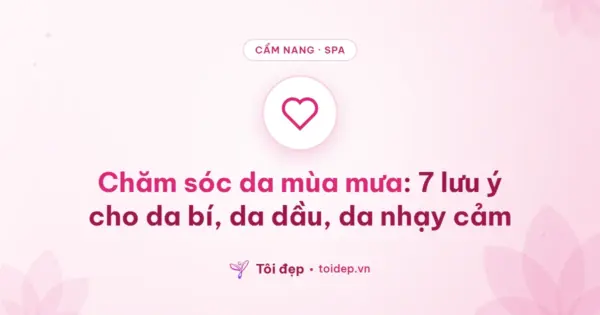 Chăm sóc da mùa mưa: 7 lưu ý cho da bí, da dầu, da nhạy cảm