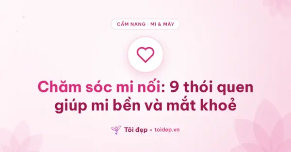 Chăm sóc mi nối: 9 thói quen giúp mi bền và mắt khoẻ