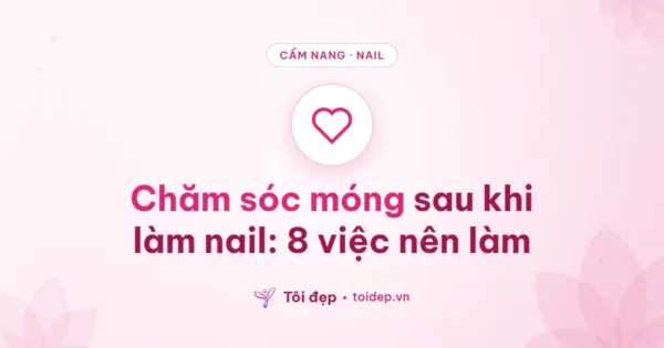 Chăm sóc móng sau khi làm nail: 8 việc nên làm