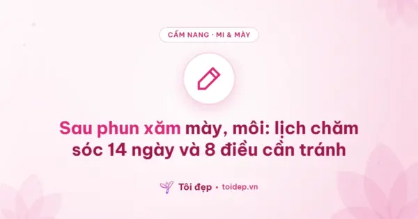 Sau phun xăm mày, môi: lịch chăm sóc 14 ngày và 8 điều cần tránh