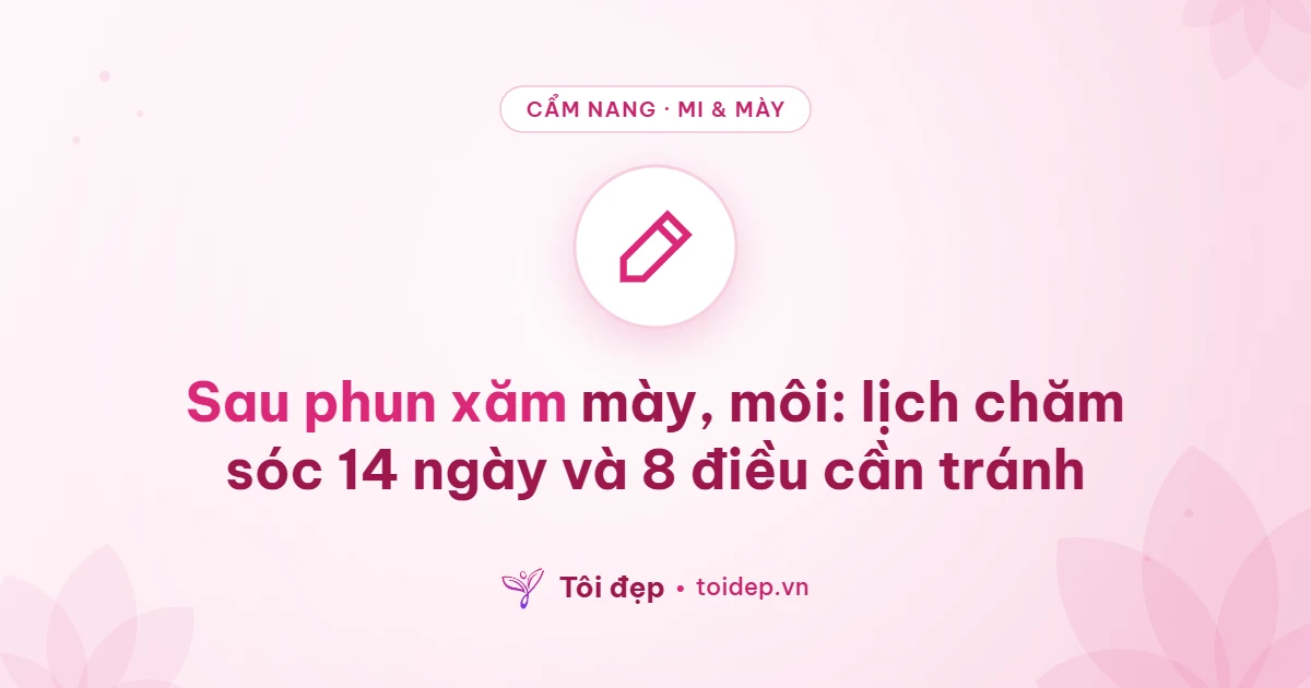 Sau phun xăm mày, môi: lịch chăm sóc 14 ngày và 8 điều cần tránh