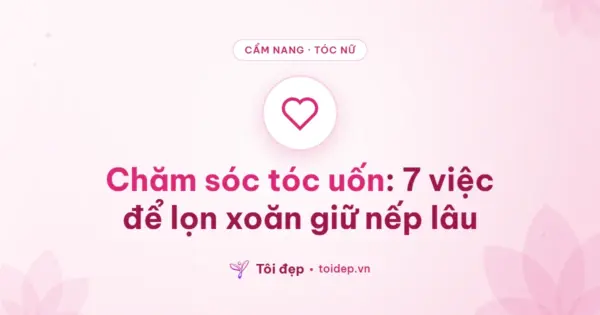 Chăm sóc tóc uốn: 7 việc để lọn xoăn giữ nếp lâu