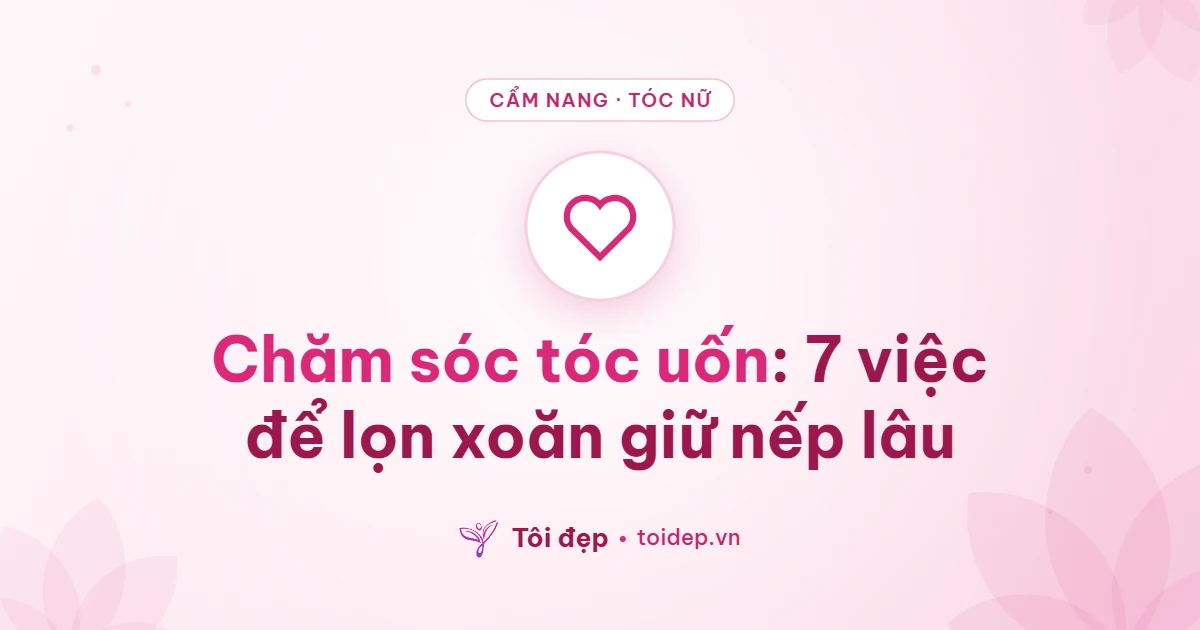 Chăm sóc tóc uốn: 7 việc để lọn xoăn giữ nếp lâu