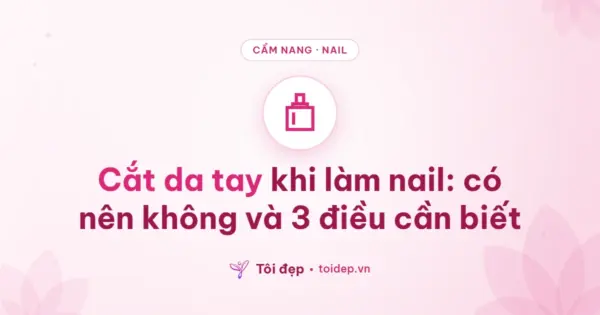 Cắt da tay khi làm nail: có nên không và 3 điều cần biết