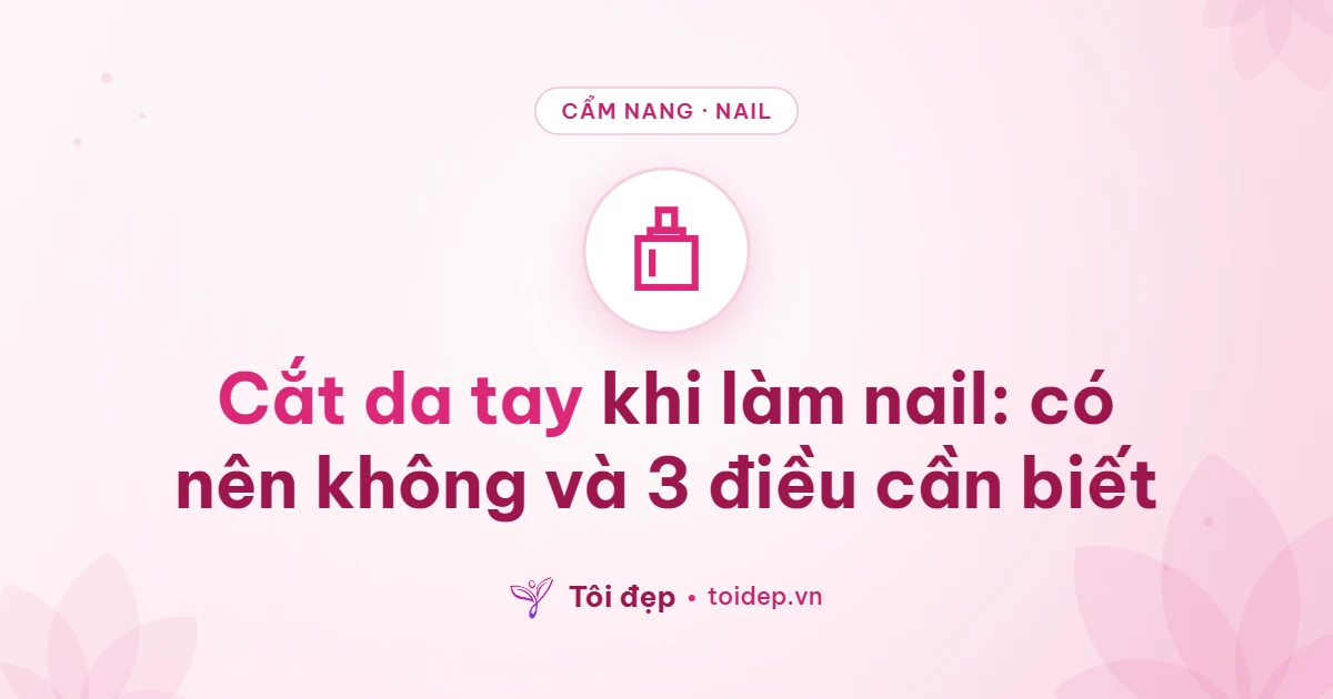 Cắt da tay khi làm nail: có nên không và 3 điều cần biết