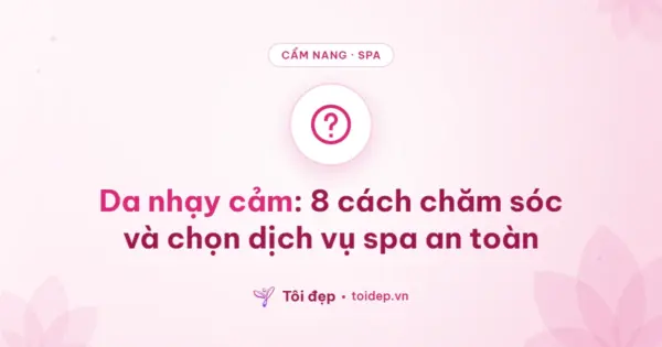 Da nhạy cảm: 8 cách chăm sóc và chọn dịch vụ spa an toàn