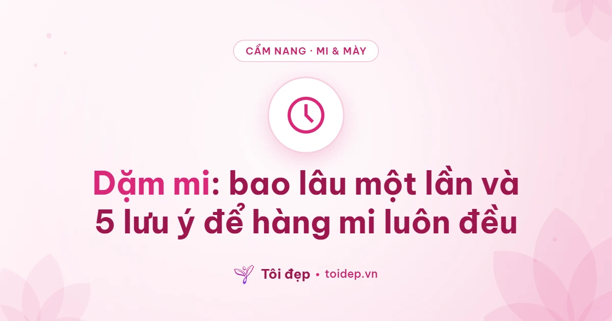 Dặm mi: bao lâu một lần và 5 lưu ý để hàng mi luôn đều