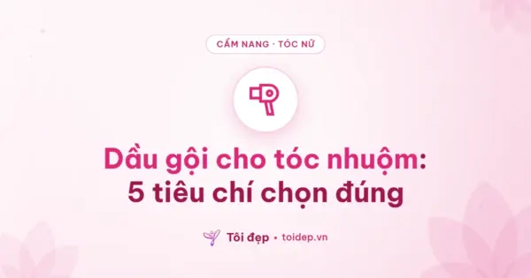 Dầu gội cho tóc nhuộm: 5 tiêu chí chọn đúng