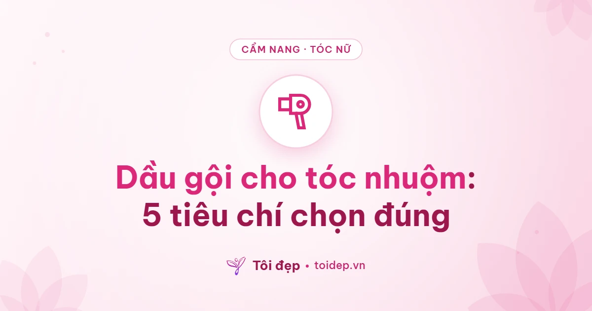 Dầu gội cho tóc nhuộm: 5 tiêu chí chọn đúng