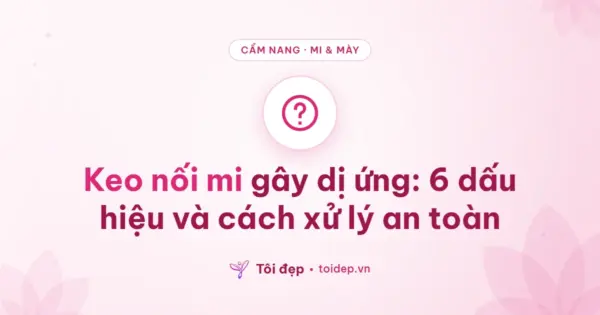 Keo nối mi gây dị ứng: 6 dấu hiệu và cách xử lý an toàn
