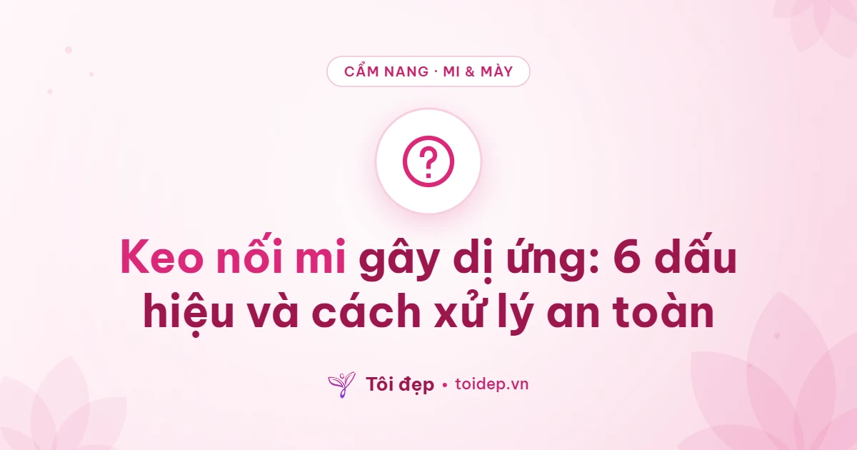 Keo nối mi gây dị ứng: 6 dấu hiệu và cách xử lý an toàn