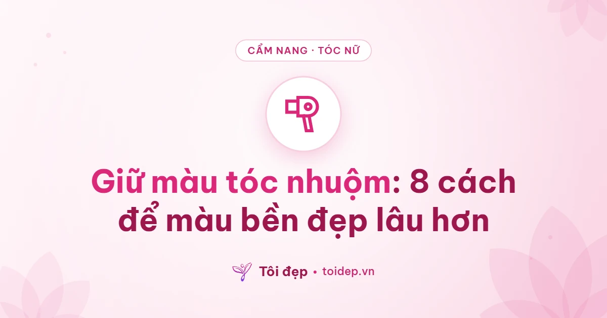 Giữ màu tóc nhuộm: 8 cách để màu bền đẹp lâu hơn