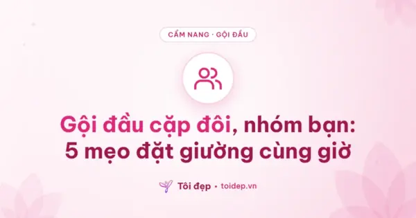 Gội đầu cặp đôi, nhóm bạn: 5 mẹo đặt giường cùng giờ