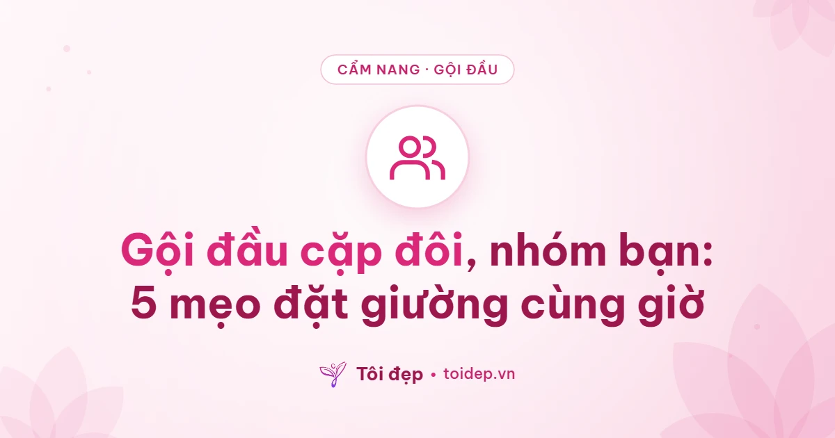 Gội đầu cặp đôi, nhóm bạn: 5 mẹo đặt giường cùng giờ