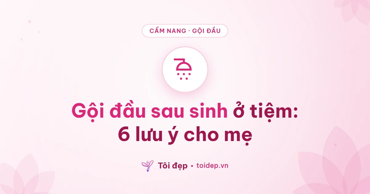 Gội đầu sau sinh ở tiệm: 6 lưu ý cho mẹ