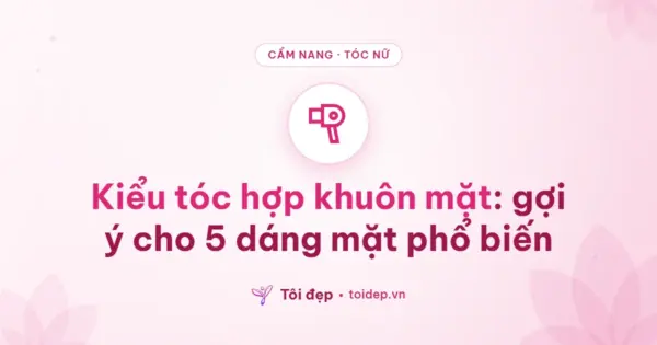 Kiểu tóc hợp khuôn mặt: gợi ý cho 5 dáng mặt phổ biến