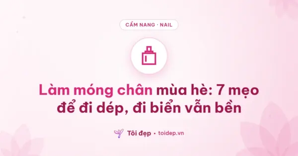 Làm móng chân mùa hè: 7 mẹo để đi dép, đi biển vẫn bền