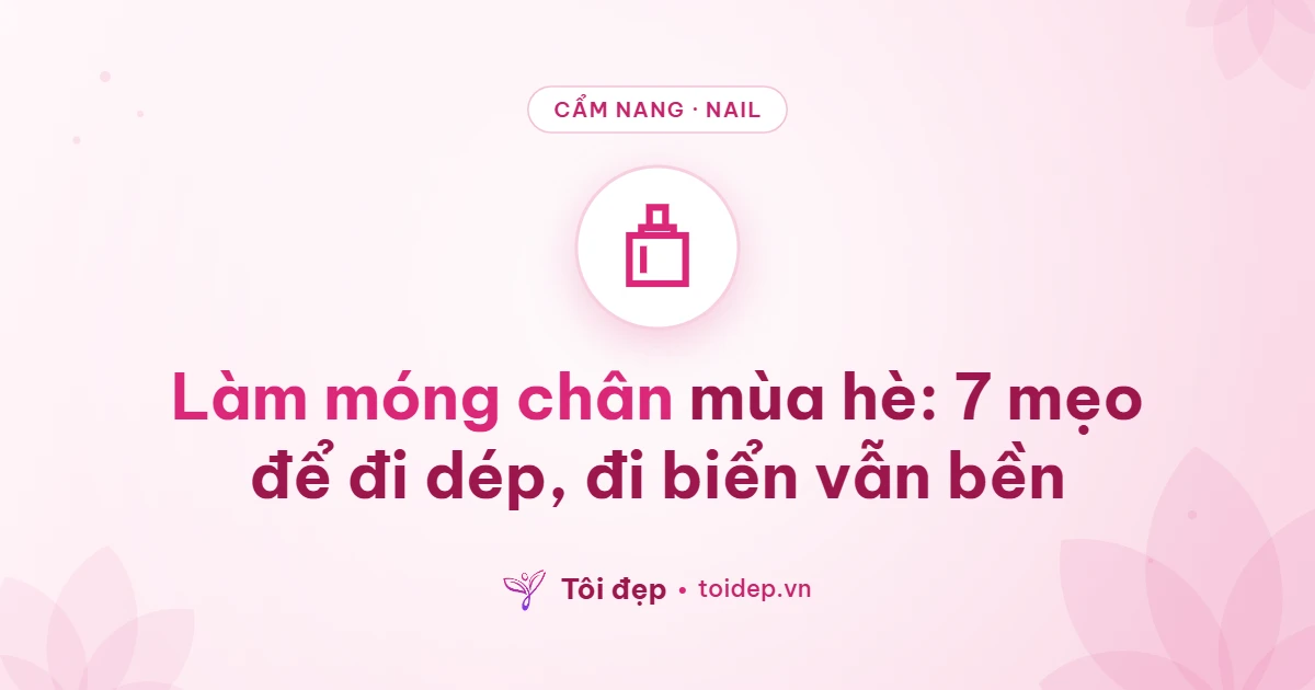 Làm móng chân mùa hè: 7 mẹo để đi dép, đi biển vẫn bền