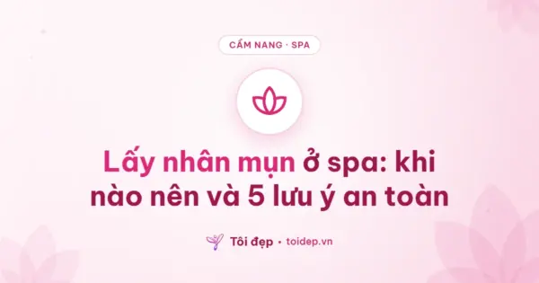 Lấy nhân mụn ở spa: khi nào nên và 5 lưu ý an toàn