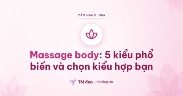 Massage body: 5 kiểu phổ biến và chọn kiểu hợp bạn