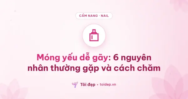 Móng yếu dễ gãy: 6 nguyên nhân thường gặp và cách chăm
