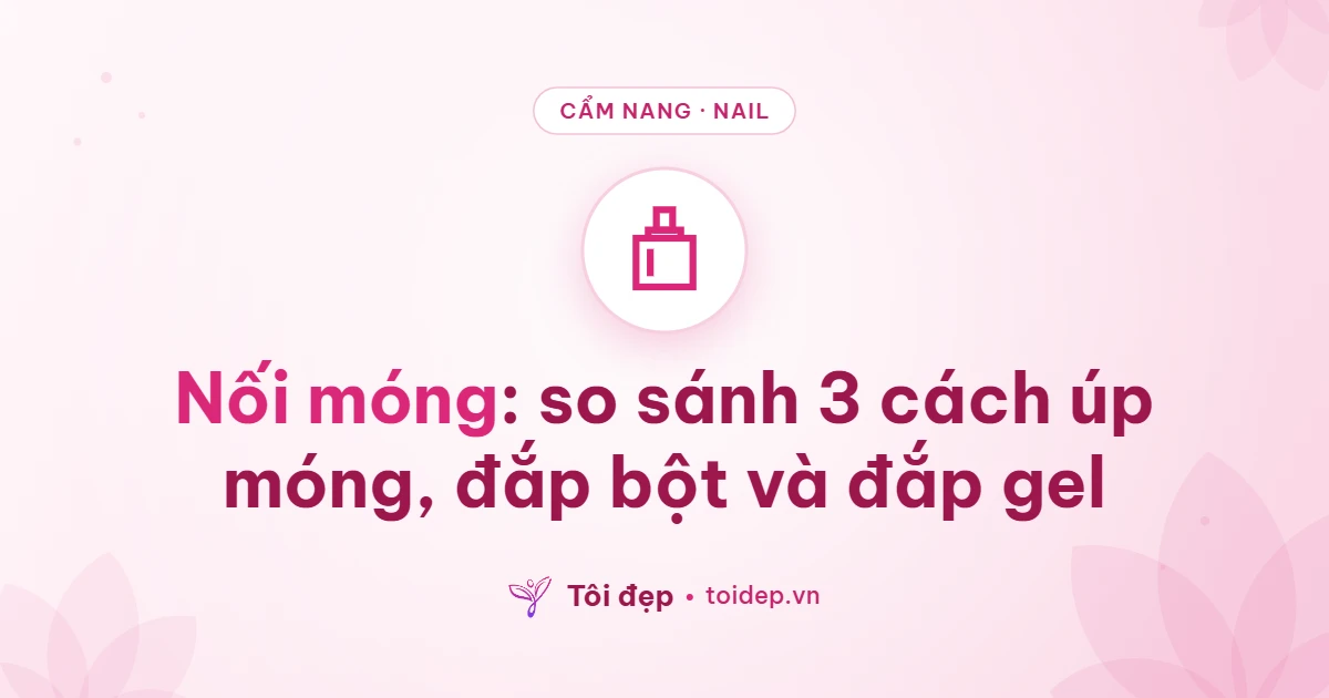 Nối móng: so sánh 3 cách úp móng, đắp bột và đắp gel
