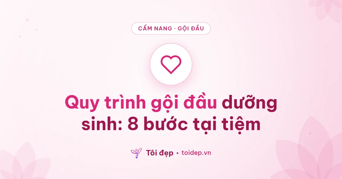 Quy trình gội đầu dưỡng sinh: 8 bước tại tiệm