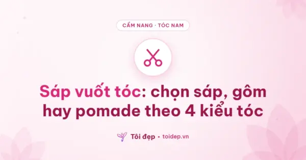 Sáp vuốt tóc: chọn sáp, gôm hay pomade theo 4 kiểu tóc