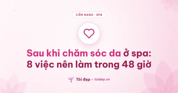 Sau khi chăm sóc da ở spa: 8 việc nên làm trong 48 giờ