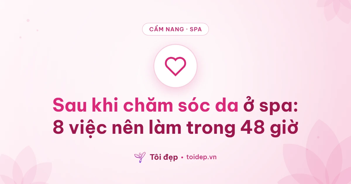 Sau khi chăm sóc da ở spa: 8 việc nên làm trong 48 giờ
