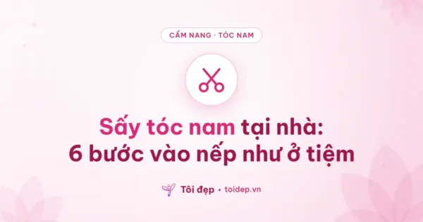 Sấy tóc nam tại nhà: 6 bước vào nếp như ở tiệm