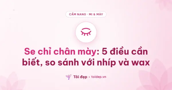 Se chỉ chân mày: 5 điều cần biết, so sánh với nhíp và wax