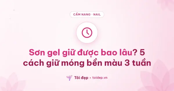 Sơn gel giữ được bao lâu? 5 cách giữ móng bền màu 3 tuần