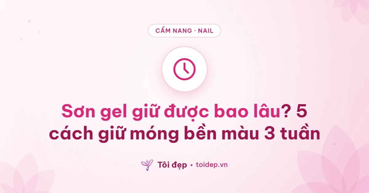 Sơn gel giữ được bao lâu? 5 cách giữ móng bền màu 3 tuần