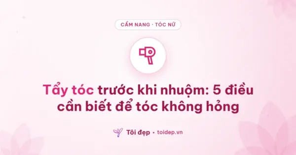 Tẩy tóc trước khi nhuộm: 5 điều cần biết để tóc không hỏng