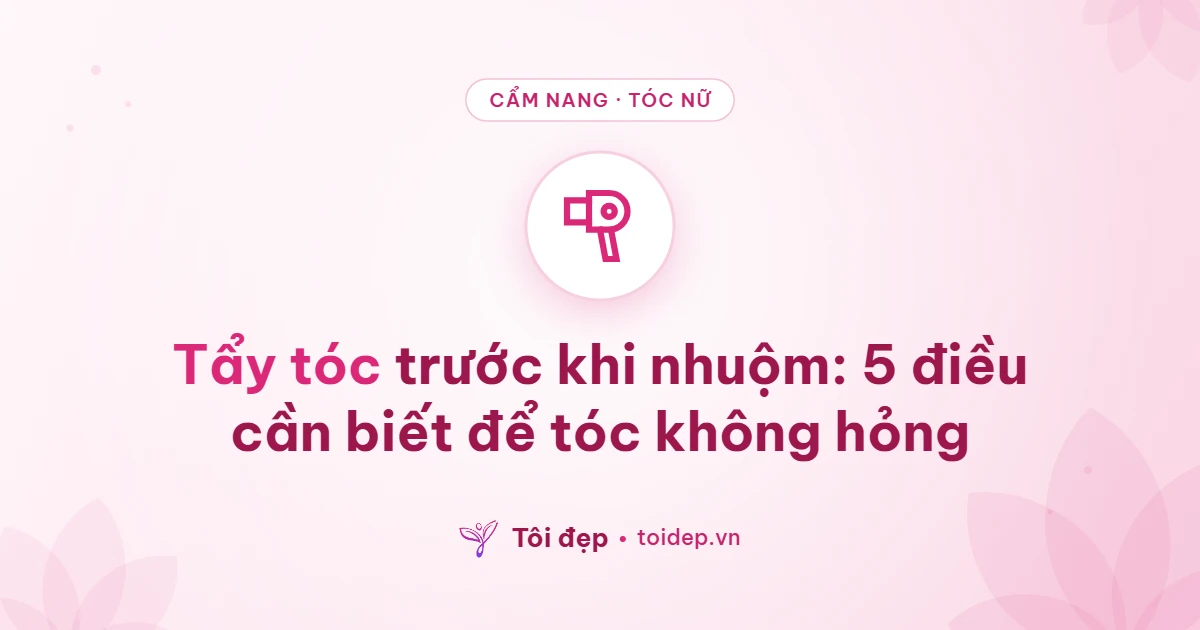 Tẩy tóc trước khi nhuộm: 5 điều cần biết để tóc không hỏng