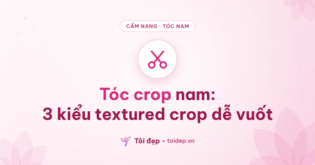 Tóc crop nam: 3 kiểu textured crop dễ vuốt