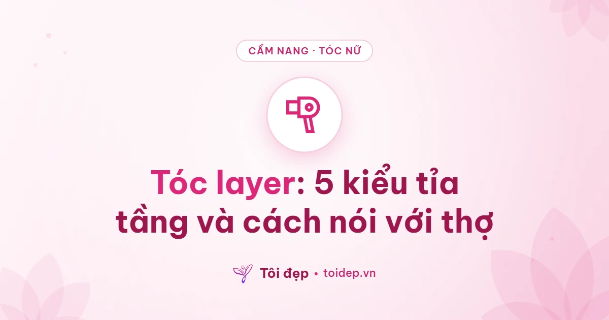 Tóc layer: 5 kiểu tỉa tầng và cách nói với thợ