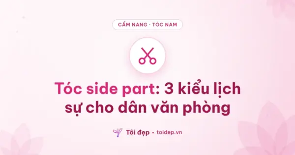 Tóc side part: 3 kiểu lịch sự cho dân văn phòng
