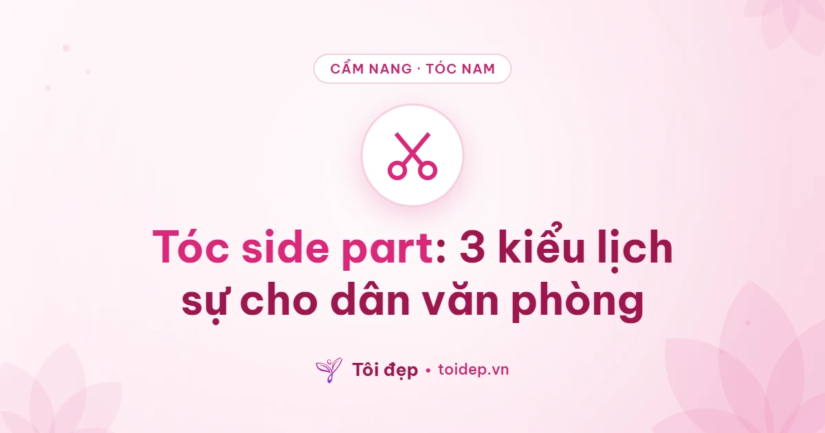 Tóc side part: 3 kiểu lịch sự cho dân văn phòng