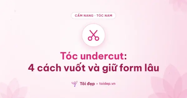 Tóc undercut: 4 cách vuốt và giữ form lâu