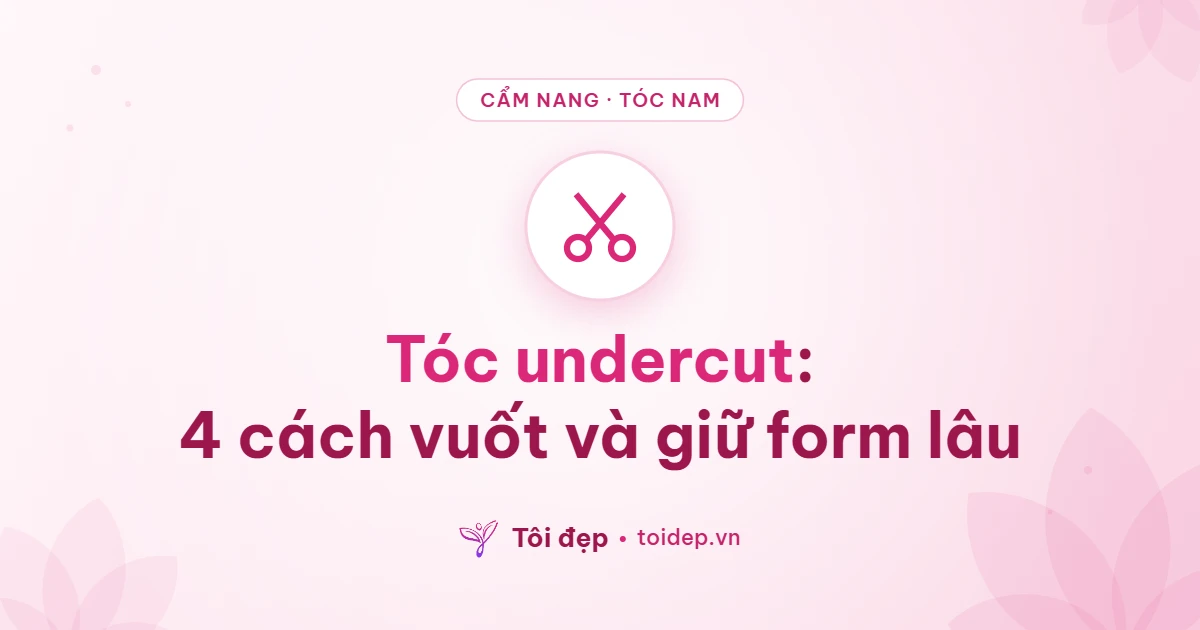 Tóc undercut: 4 cách vuốt và giữ form lâu