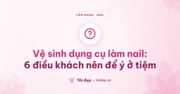 Vệ sinh dụng cụ làm nail: 6 điều khách nên để ý ở tiệm