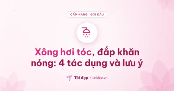 Xông hơi tóc, đắp khăn nóng: 4 tác dụng và lưu ý