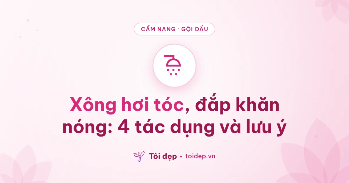 Xông hơi tóc, đắp khăn nóng: 4 tác dụng và lưu ý