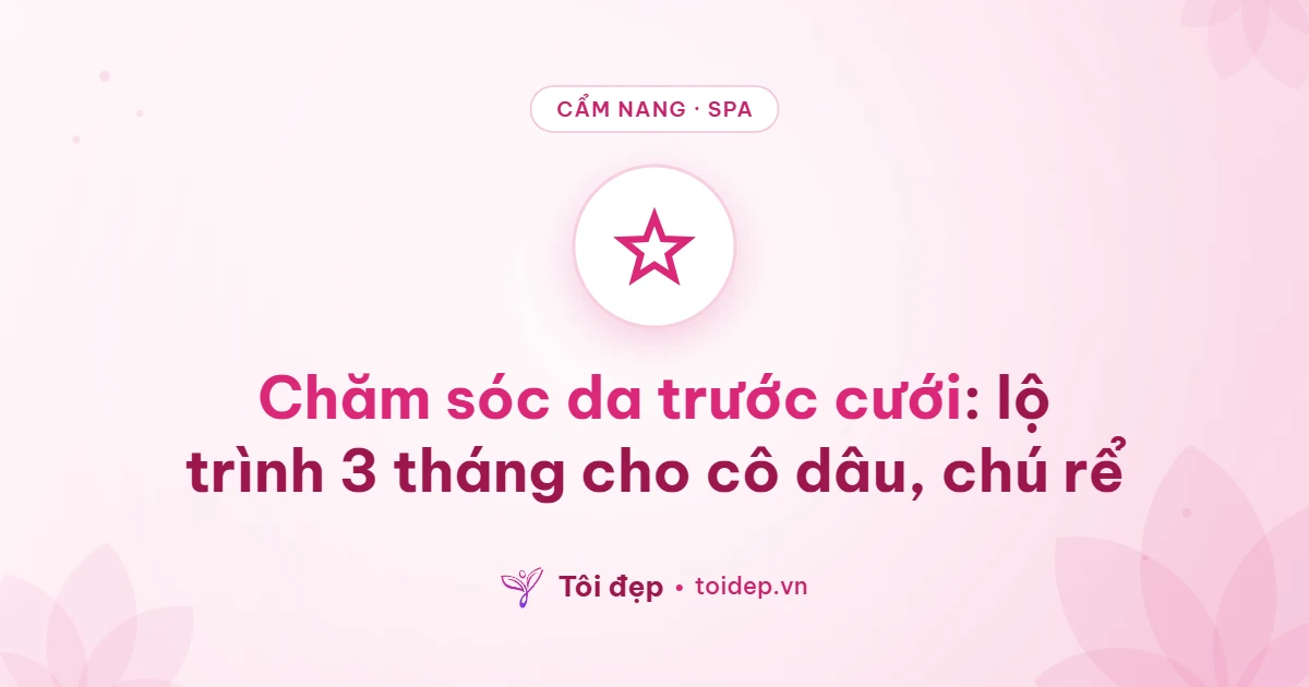 Chăm sóc da trước cưới: lộ trình 3 tháng cho cô dâu, chú rể