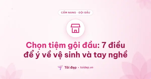Chọn tiệm gội đầu: 7 điều để ý về vệ sinh và tay nghề