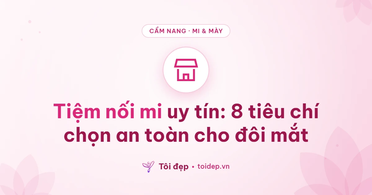 Tiệm nối mi uy tín: 8 tiêu chí chọn an toàn cho đôi mắt