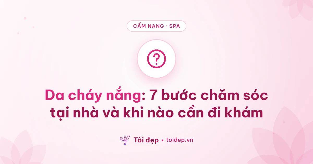 Da cháy nắng: 7 bước chăm sóc tại nhà và khi nào cần đi khám