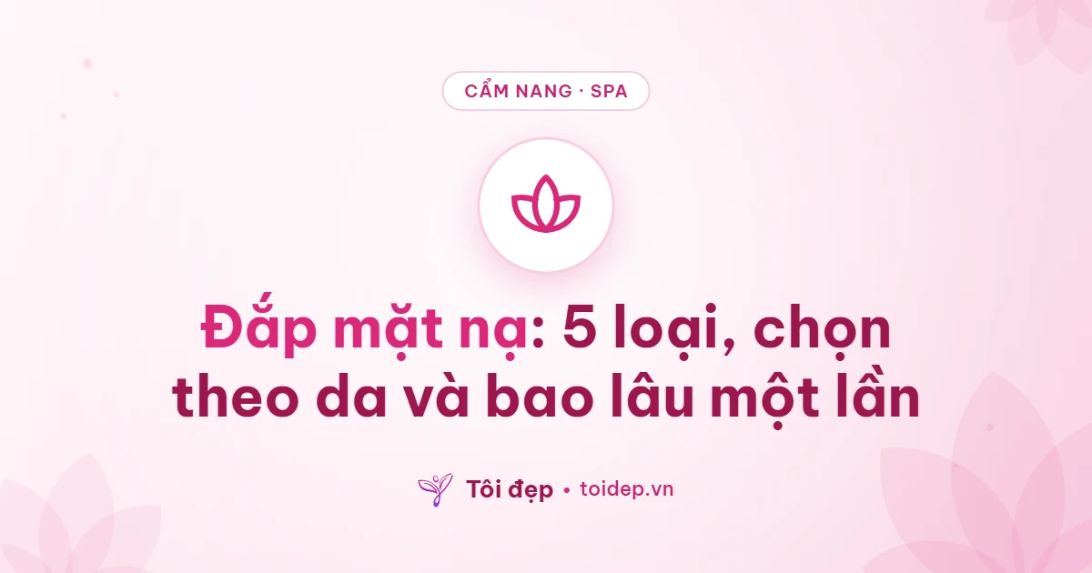 Đắp mặt nạ: 5 loại, chọn theo da và bao lâu một lần